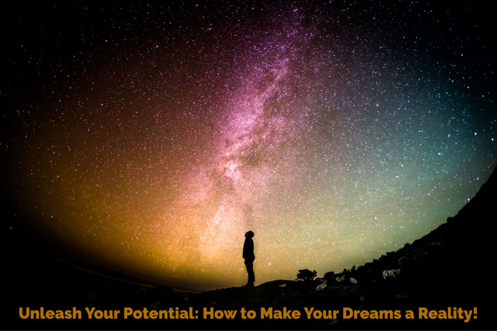 Unleash Your Potential: How to Make Your Dreams a Reality!