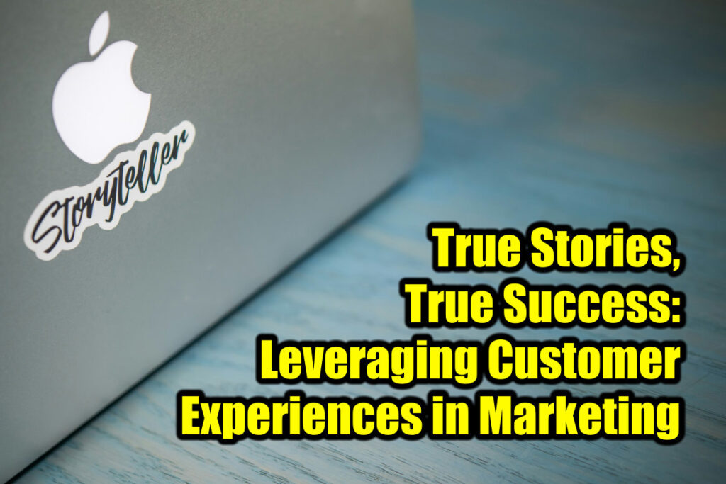 True Stories, True Success: Leveraging Customer Experiences in Marketing